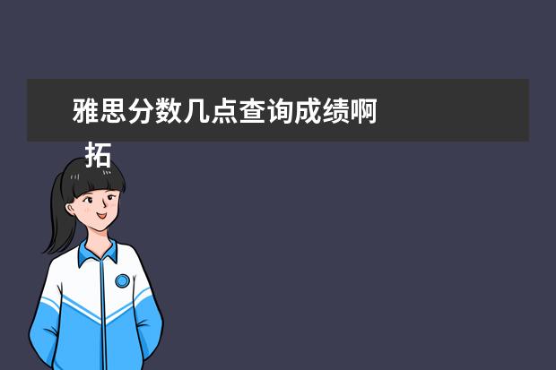雅思分数几点查询成绩啊
拓展资料