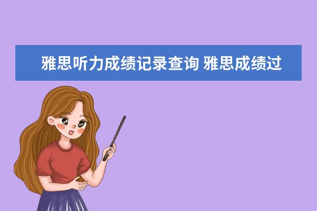 雅思听力成绩记录查询 雅思成绩过期后还可以在网上查到雅思成绩吗? - 百度...