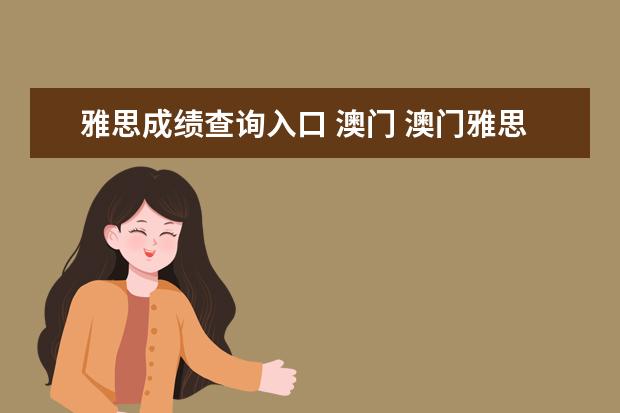 雅思成绩查询入口 澳门 澳门雅思有笔考吗