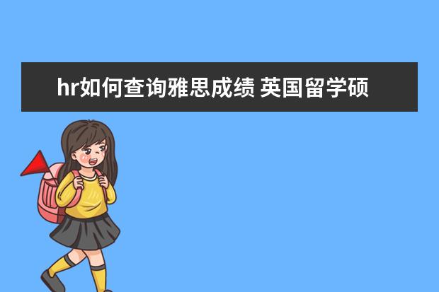 hr如何查询雅思成绩 英国留学硕士研究生有用吗