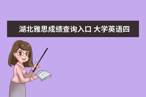 湖北雅思成绩查询入口 大学英语四级考试报名时间是什么时候? 一年有几次 -...