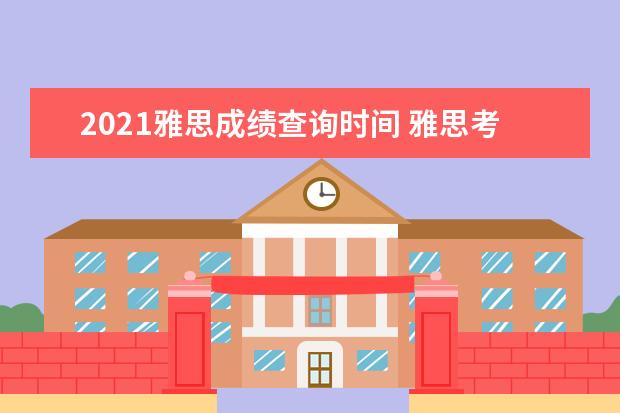 2021雅思成绩查询时间 雅思考试时间和费用地点2021