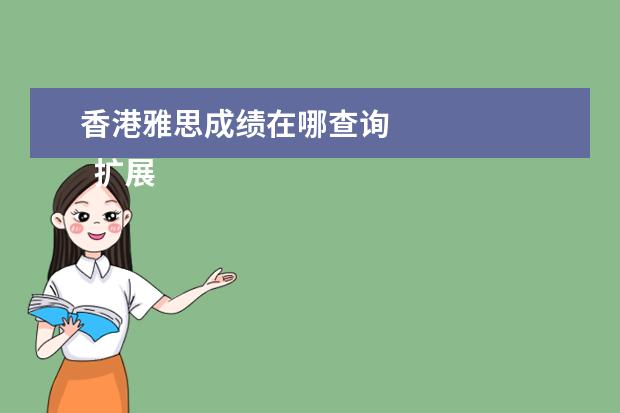 香港雅思成绩在哪查询
扩展资料