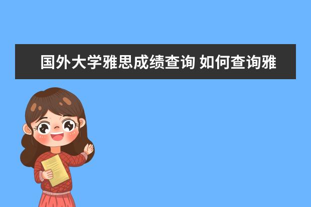 国外大学雅思成绩查询 如何查询雅思成绩?