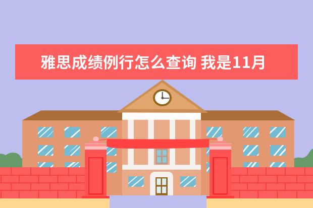 雅思成绩例行怎么查询 我是11月21号的考生,我在雅思网页上查到我的分数例...