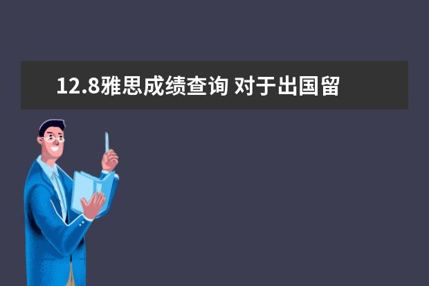 12.8雅思成绩查询 对于出国留学有经验的各位朋友们帮忙解惑
