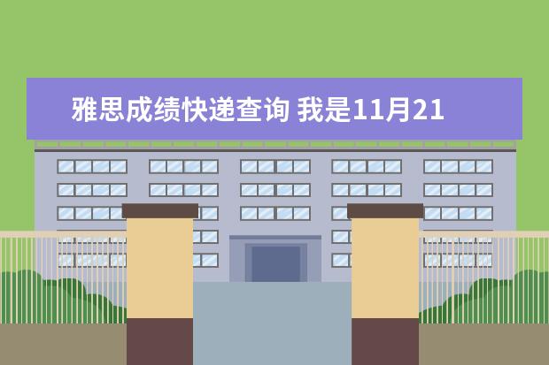雅思成绩快递查询 我是11月21号的考生,我在雅思网页上查到我的分数例...