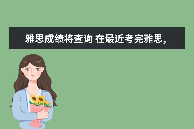 雅思成绩将查询 在最近考完雅思,请问多久才出来成绩