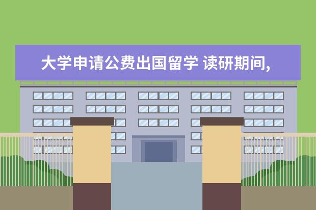 大学申请公费出国留学 读研期间,可以申请公费的出国留学吗?