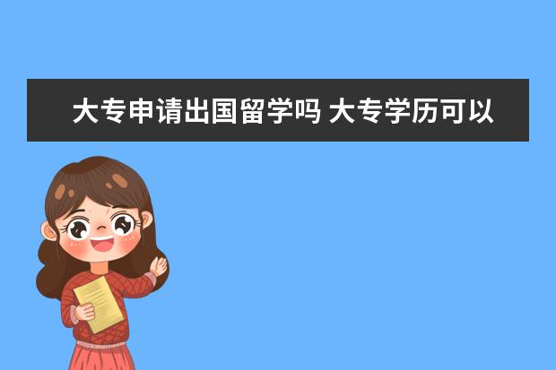 大专申请出国留学吗 大专学历可以出国留学吗?