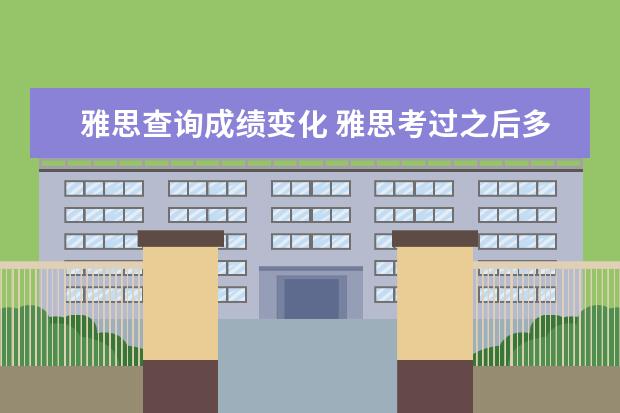 雅思查询成绩变化 雅思考过之后多长时间能知道成绩,收到成绩单呢? - ...