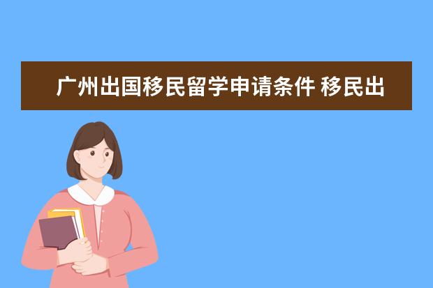 广州出国移民留学申请条件 移民出国需要什么条件