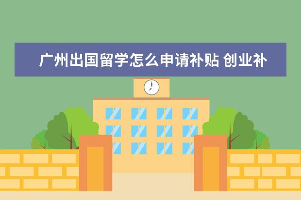 广州出国留学怎么申请补贴 创业补贴怎么申请