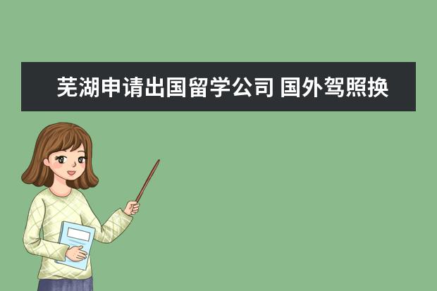 芜湖申请出国留学公司 国外驾照换国内驾照需要哪些手续?