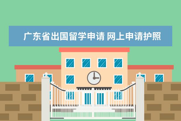 广东省出国留学申请 网上申请护照流程