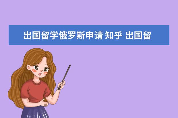 出国留学俄罗斯申请 知乎 出国留学中介哪个最好