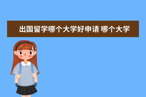 出国留学哪个大学好申请 哪个大学出国留学机会多(出国机会最多的大学) - 百...