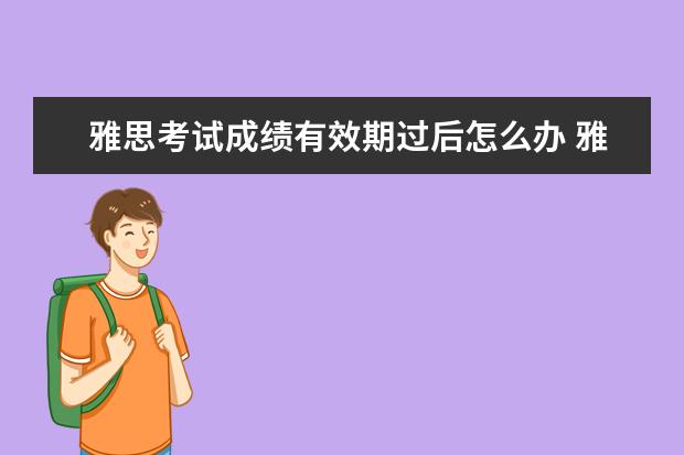 雅思考试成绩有效期过后怎么办 雅思有效期过了怎么办