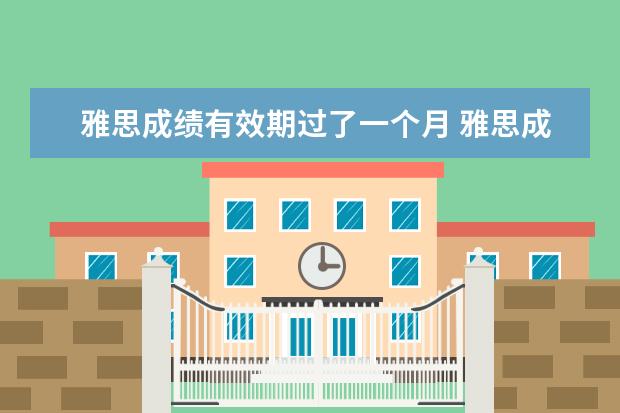 雅思成绩有效期过了一个月 雅思成绩有效期多久?过期了怎么办?