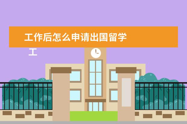 工作后怎么申请出国留学 
  工作后如何出国留学