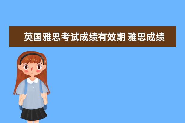 英国雅思考试成绩有效期 雅思成绩有效期是几年