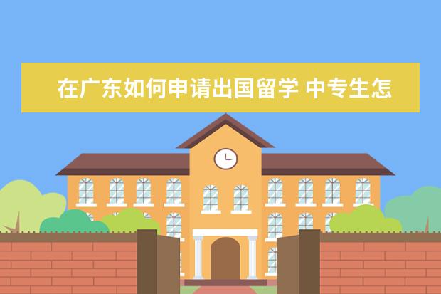 在广东如何申请出国留学 中专生怎么申请出国留学