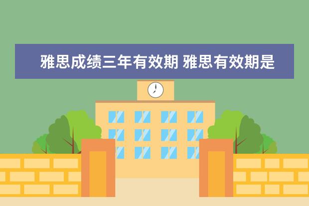 雅思成绩三年有效期 雅思有效期是多久?