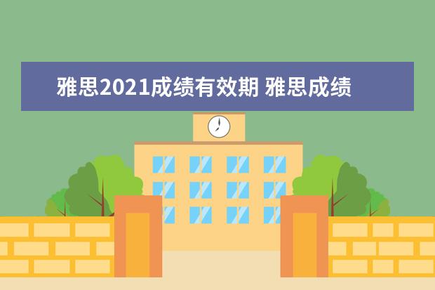 雅思2021成绩有效期 雅思成绩有效期是几年