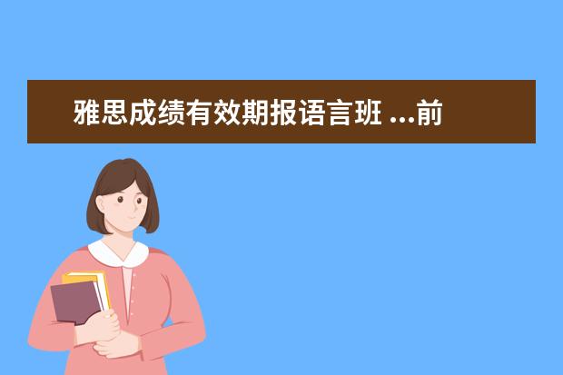 雅思成绩有效期报语言班 ...前在国内已经把雅思考过了,但是还是来读了语言班...