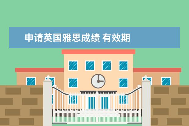 申请英国雅思成绩 有效期
雅思成绩的有效期是几年