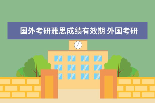 国外考研雅思成绩有效期 外国考研雅思托福必须当年考吗