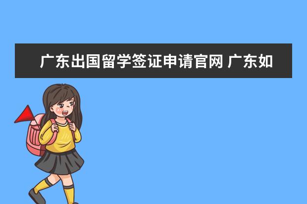广东出国留学签证申请官网 广东如何办护照
