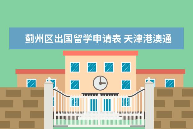 蓟州区出国留学申请表 天津港澳通行证怎么办理签注