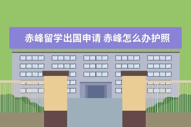 赤峰留学出国申请 赤峰怎么办护照
