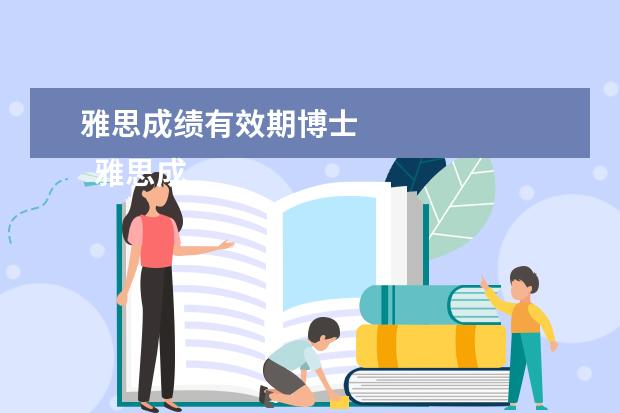 雅思成绩有效期博士
雅思成绩的有效期是几年