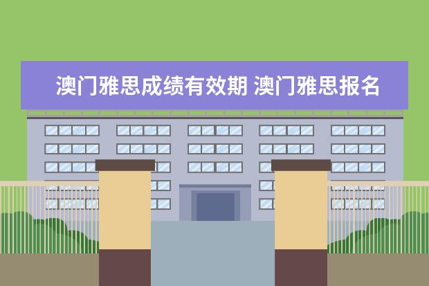 澳门雅思成绩有效期 澳门雅思报名截止日期