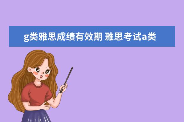 g类雅思成绩有效期 雅思考试a类g类是什么么意思?有啥区别?