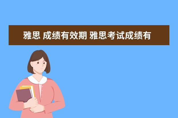 雅思 成绩有效期 雅思考试成绩有效期是多久?