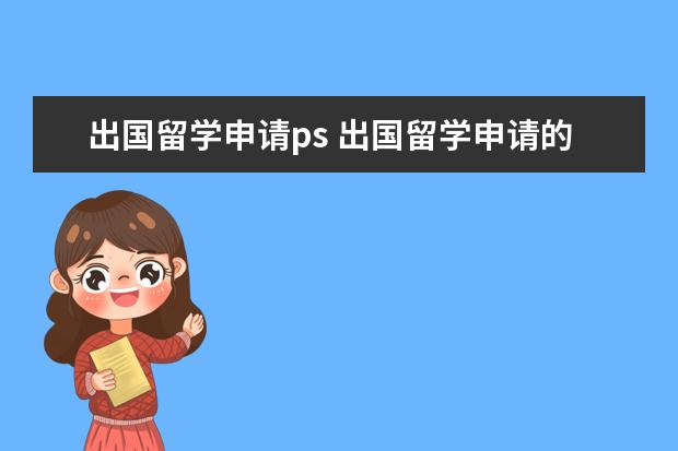 出国留学申请ps 出国留学申请的文书(PS, CV, WS等)怎么写?