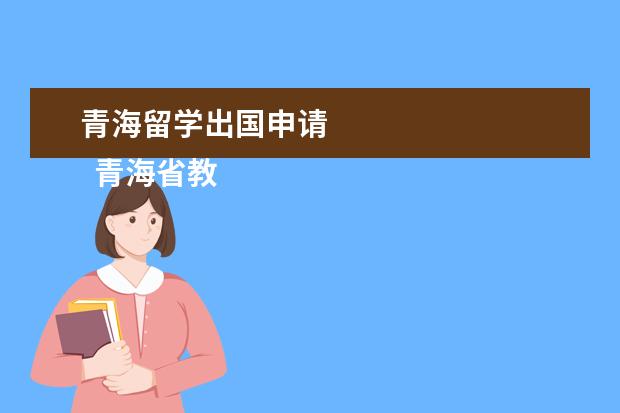 青海留学出国申请 
  青海省教育厅培养特别项目公派出国留学人员