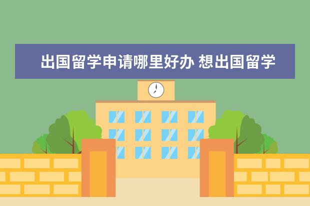出国留学申请哪里好办 想出国留学怎么申请?