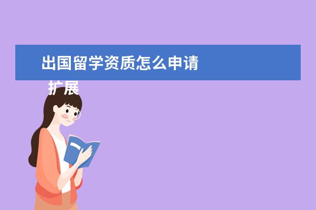 出国留学资质怎么申请 
  扩展资料