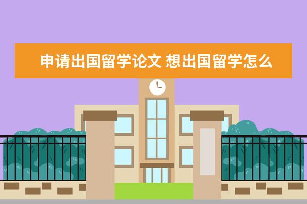 申请出国留学论文 想出国留学怎么申请?