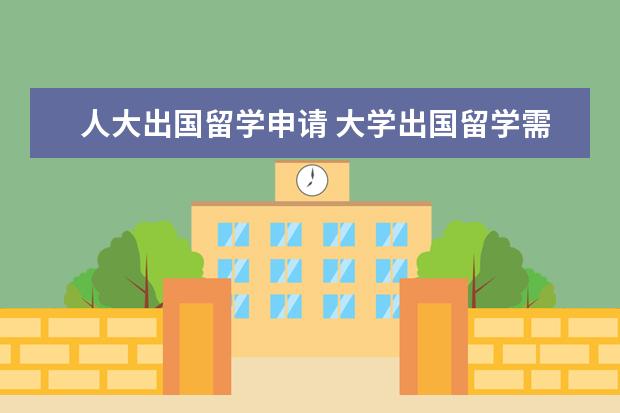 人大出国留学申请 大学出国留学需要什么条件?