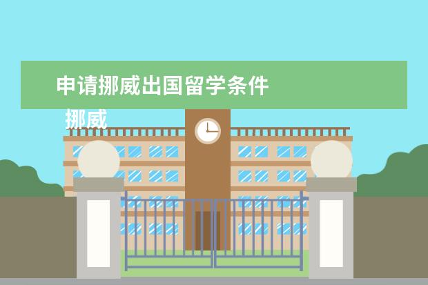 申请挪威出国留学条件 
  挪威留学申请条件 篇2