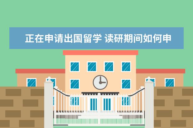 正在申请出国留学 读研期间如何申请出国留学