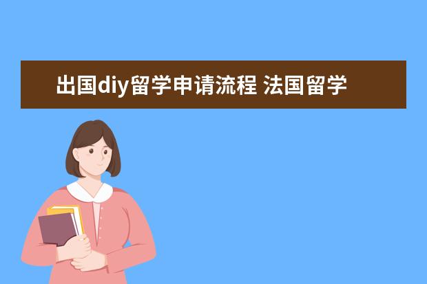 出国diy留学申请流程 法国留学:diy申请的十大步骤
