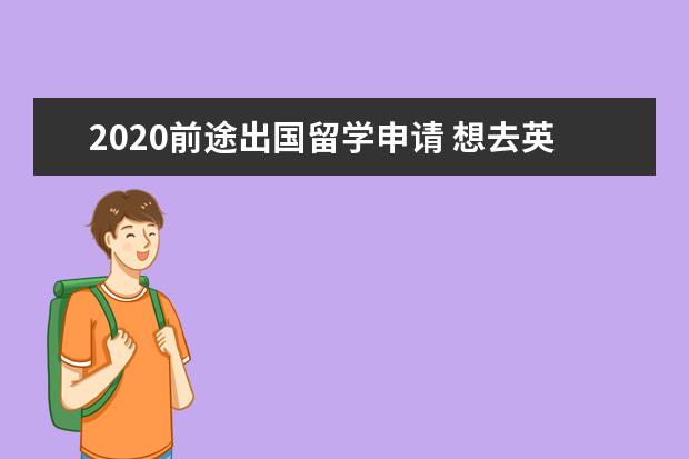 2020前途出国留学申请 想去英国申请研究生留学,需要提前多久申请呢? - 百...