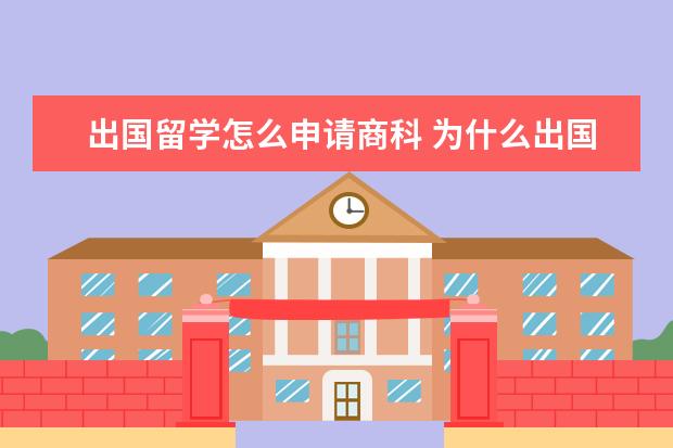 出国留学怎么申请商科 为什么出国留学选择商科专业最多