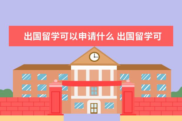 出国留学可以申请什么 出国留学可以申请哪些奖学金